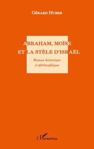 Abraham, Moïse Et La Stèle D'israël. Roman Historique Et Philosophique