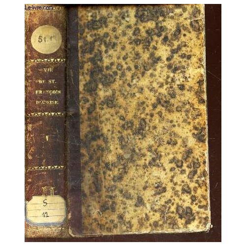 Vie De S. Francois D'assise - Tome Premier /  - Insituteur De L'ordre Des Freres Mineurs, De Celui De Sainte Claire Et Du Tiers Ordre De La Penitence / Nouvelle Edition.