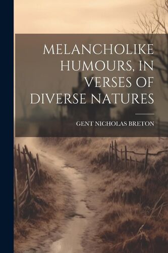 Melancholike Humours, In Verses Of Diverse Natures