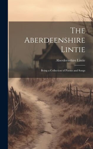 The Aberdeenshire Lintie: Being A Collection Of Poems And Songs
