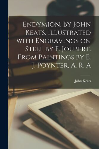 Endymion. By John Keats. Illustrated With Engravings On Steel By F. Joubert. From Paintings By E. J. Poynter, A. R. A