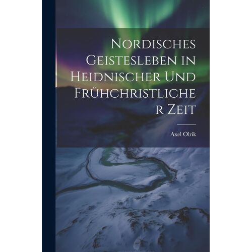 Nordisches Geistesleben In Heidnischer Und Frühchristlicher Zeit