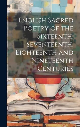 English Sacred Poetry Of The Sixteenth, Seventeenth, Eighteenth And Nineteenth Centuries