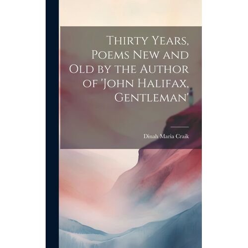 Thirty Years, Poems New And Old By The Author Of 'john Halifax, Gentleman'