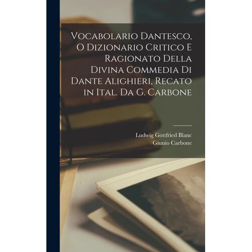 Vocabolario Dantesco, O Dizionario Critico E Ragionato Della Divina Commedia Di Dante Alighieri, Recato In Ital. Da G. Carbone