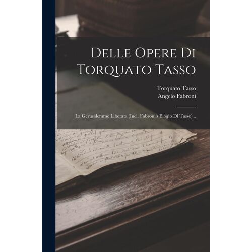 Delle Opere Di Torquato Tasso: La Gerusalemme Liberata (Incl. Fabroni's Elogio Di Tasso)...