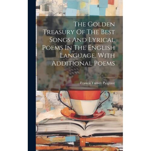 The Golden Treasury Of The Best Songs And Lyrical Poems In The English Language. With Additional Poems