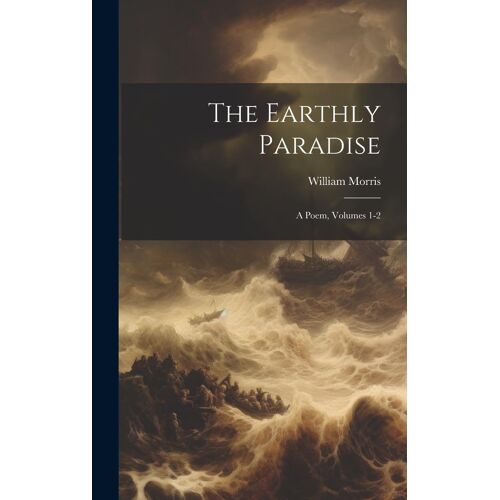 The Earthly Paradise: A Poem, Volumes 1-2