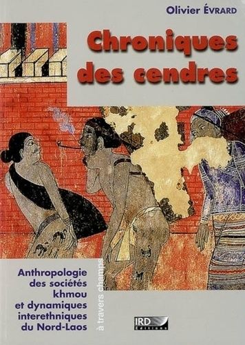 Chroniques Des Cendres - Anthropologie Des Sociétés Khmou Et Des Dynamiques Interethniques Du Nord Laos
