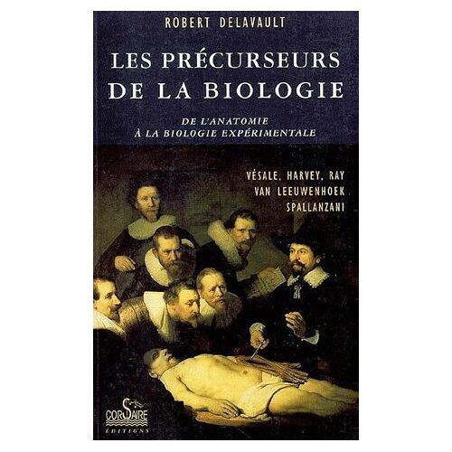 De L'anatomie À La Biologie Expérimentale : Les Précurseurs De La Biologie ( Exemplaire Avec Envoi / Dédicace Manuscrite De L'auteur )