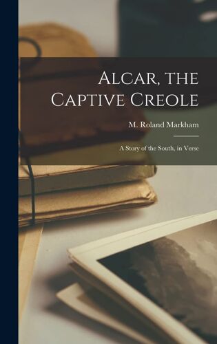 Alcar, The Captive Creole: A Story Of The South, In Verse
