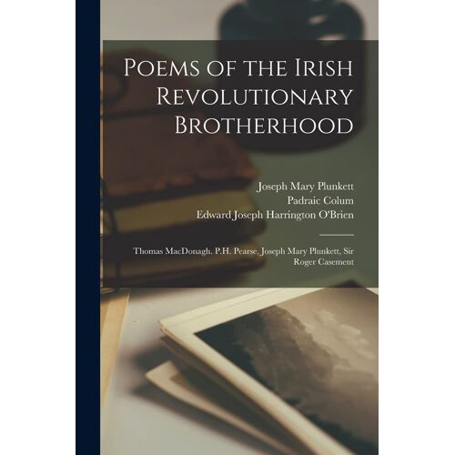 Poems Of The Irish Revolutionary Brotherhood: Thomas Macdonagh. P.H. Pearse, Joseph Mary Plunkett, Sir Roger Casement