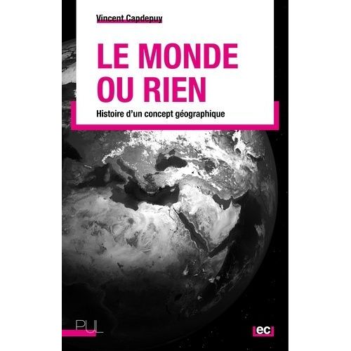 Le Monde Ou Rien - Histoire D'un Concept Géographique