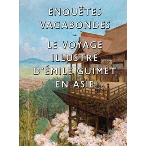 Enquêtes Vagabondes - Le Voyage Illustré D'emile Guimet En Asie