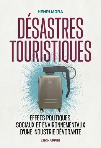 Désastres Touristiques - Effets Politiques, Sociaux Et Environnementaux D'une Industrie Dévorante