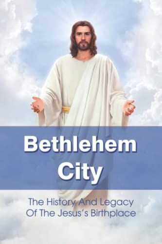 Bethlehem City: The History And Legacy Of The Jesus's Birthplace