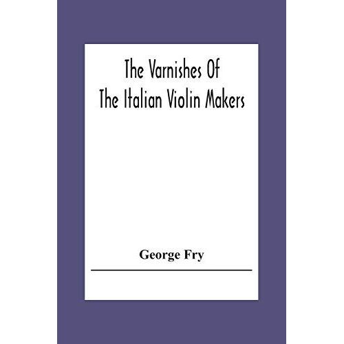 The Varnishes Of The Italian Violin Makers Of The Sixteenth Seventeenth And Eigheenth Century And Their Influence On Tone