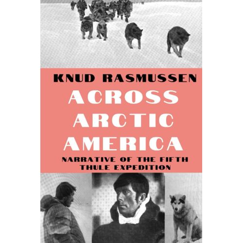 Across Arctic America: Narrative Of The Fifth Thule Expedition (Classic Reprint Series)