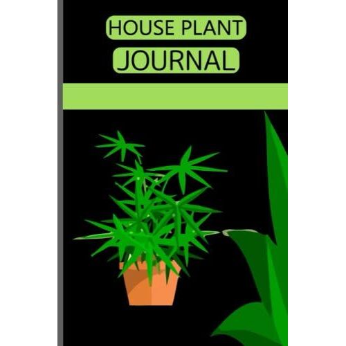 House Plant Journal: A Well Organized Journal Of Your Plants And He House Plant Log Book