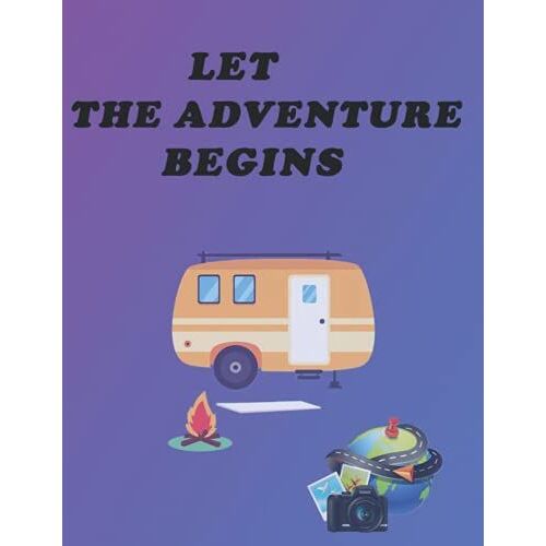 Let The Adventure Begins: Record Your Adventures. Making Memories One Campsite At A Time: A Campsite Logbook For Families Who Enjoy Camping ... Have Camped At & The Memories You Made There.