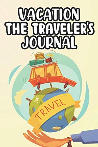 Vacation The Traveler's Journal: A Travel Diary And Journal, Notebook Of Places, Activities, And Memorable Moments