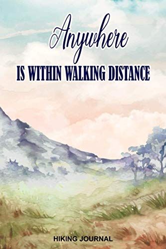 Anywhere Is Within Walking Distance Hiking Journal: Journal For Mountain Climbing And Hiking Trail Log Book With Prompts To Write In