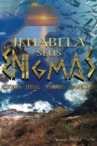 Ilhabela Seus Enigmas: Histórias - Lendas - Tesouros - Naufrágios