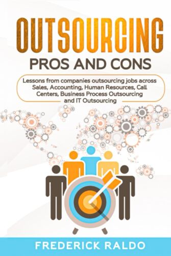 Outsourcing Pros And Cons: Lessons From Companies Outsourcing Jobs Across Sales, Accounting, Human Resources, Call Centers, Business Process Outsourcing And It Outsourcing.
