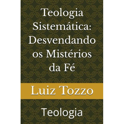 Teologia Sistemática: Desvendando Os Mistérios Da Fé: Teologia (Portuguese Edition)