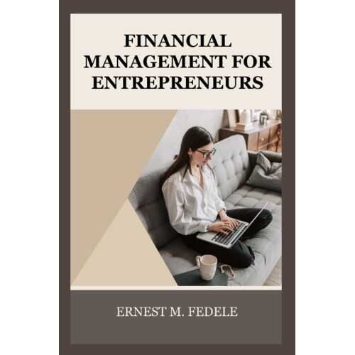 Financial Management For Entrepreneurs: Covering Topics Such As Budgeting, Cash Flow Management, Financial Forecasting, And Raising Capital For Small Businesses.