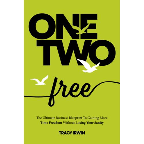 One, Two ... Free: The Ultimate Business Blueprint To Gaining More Time Freedom Without Losing Your Sanity