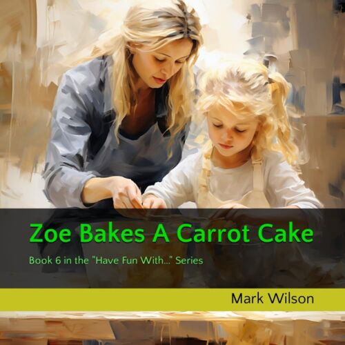 Zoe Bakes A Carrot Cake: Book 6 In The "Have Fun With..." Series