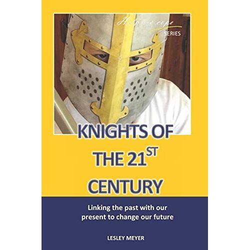 Knights Of The 21st Century: Linking The Past With The Present To Change Our Future.