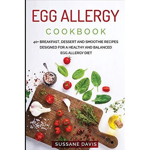 Egg Allergy Cookbook: 40+ Breakfast, Dessert And Smoothie Recipes Designed For A Healthy And Balanced Egg Allergy Diet