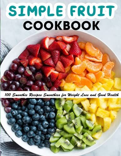 Simple Fruit Cookbook: 100 Smoothie Recipes Smoothies For Weight Loss And Good Health