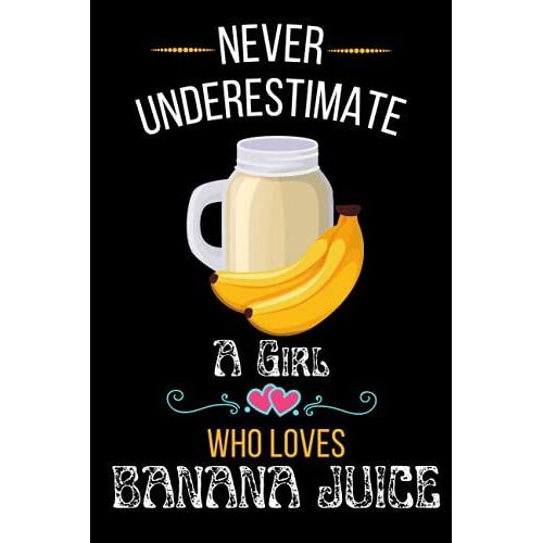 Never Underestimate A Girl Who Loves Banana Juice: Cute Funny And Amazing Blank Lined Juice Notebook Journal, Gift For Banana Juice Lover Girls And ... Christmas/Birthday/New Year/Thanksgiving Gift