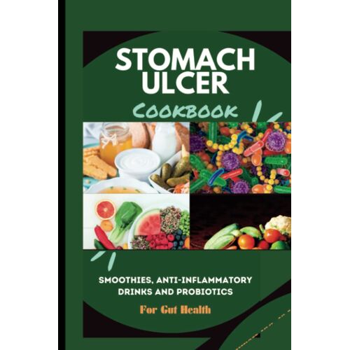 Stomach Ulcer Diet Cookbook: Smoothies, Anti-Inflammatory Drinks And Probiotics For Gut Health