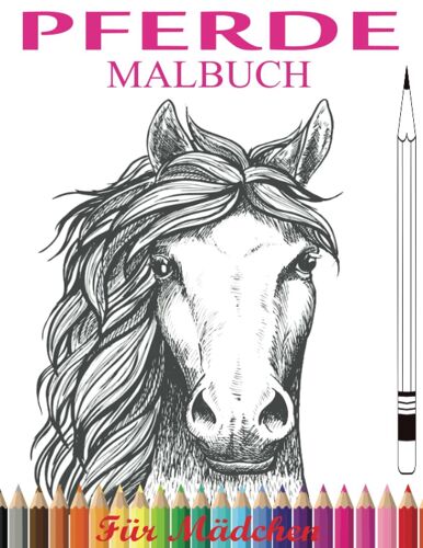 Pferde Malbuch Für Mädchen: Geschenk Für Mädchen Zum Entspannen Und Erholen Beim Zeichnen Des Schönen Pferdes, Um Kreativität, Konzentration Und Entspannung Zu Fördern (German Edition)
