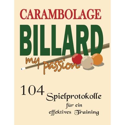 Carambolage Billard My Passion Mit 104 Spielprotokolle Für Ein Effektives Training: Billard Trainings Buch Zur Dokumentation Der Angewendeten Technik ... Muss Für Jeden, Der Das Training Ernst Nimmt.