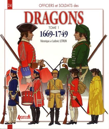 Officiers Et Soldats Des Dragons Du Roi - Tome 1, 1669-1749, De Louis Xiv À La Guerre De Sept Ans