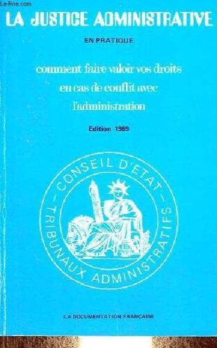 La Justice Administrative En Pratique Comment Faire Valoir Vos Droits En Cas De Conflit Avec L Administration - Edition 1989.