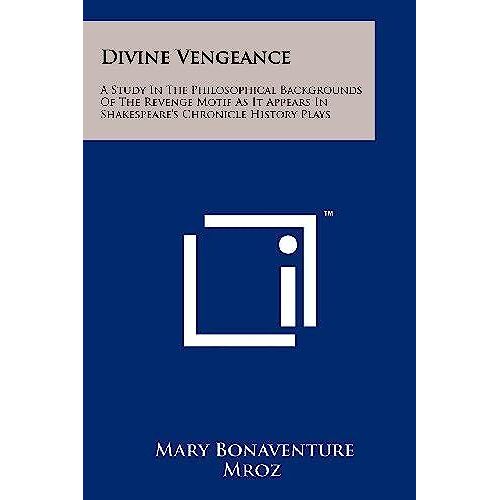 Divine Vengeance: A Study In The Philosophical Backgrounds Of The Revenge Motif As It Appears In Shakespeare's Chronicle History Plays