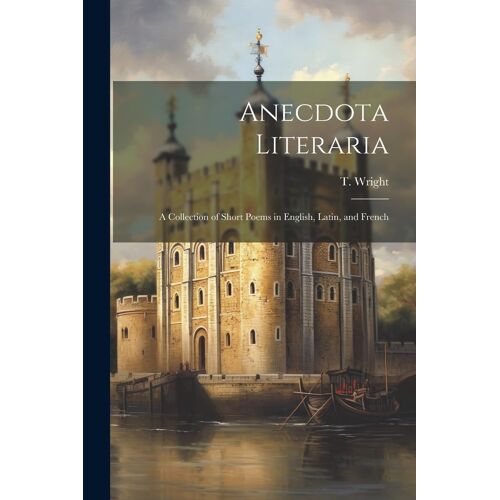 Anecdota Literaria: A Collection Of Short Poems In English, Latin, And French