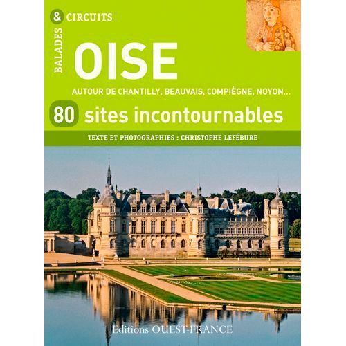 Oise, 80 Sites Incontournables - Autour De Chantilly, Beauvais, Compiègne, Noyon