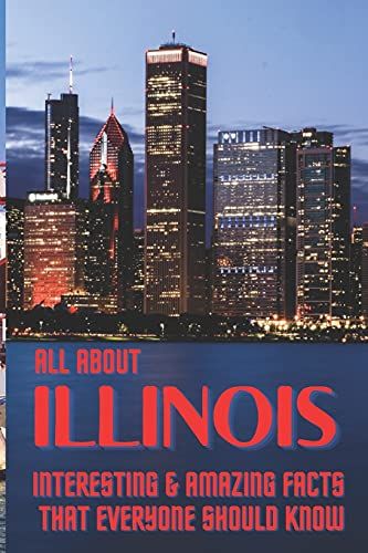 All About Illinois: Interesting & Amazing Facts That Everyone Should Know