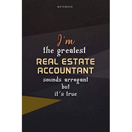 Lined Notebook Journal I'm The Greatest Real Estate Accountant Sounds Arrogant But It's True: Happy, Paycheck Budget, Work List, Business, Over 100 Pages, Homeschool, Teacher, 6x9 Inch