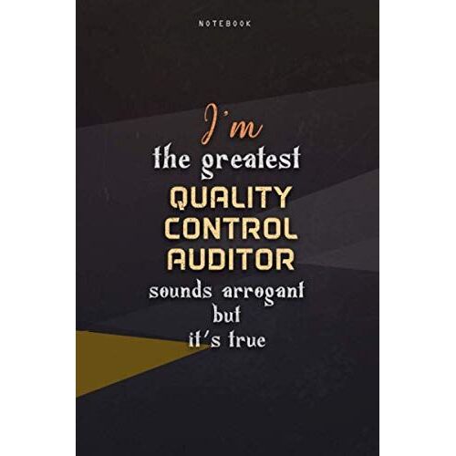 Lined Notebook Journal I'm The Greatest Quality Control Auditor Sounds Arrogant But It's True: Happy, Teacher, Homeschool, Paycheck Budget, Work List, Business, 6x9 Inch, Over 100 Pages