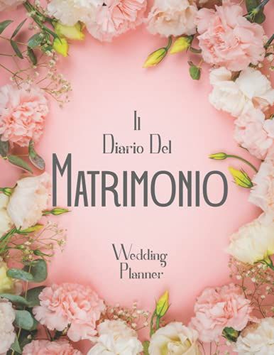 Il Diario Del Matrimonio: Wedding Planner In Italiano, Agenda Della Sposa Con Le Cose Da Fare E Il Diario Settimana Per Settimana Per L Organizzazione ... Per La Futura Sposa. 140 Pagine Formato A4