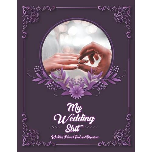 My Wedding Shit Wedding Planner Book And Organizer: A Perfect Wedding Planner & Organizer To Organizing Your Dream Wedding