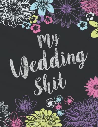 My Wedding Shit: A Wedding Planner And Journal Checklist For Plans Budgeting Photography Plan Thoughts Guest List Table Seating And Ideas (Organize Your Dream Wedding)